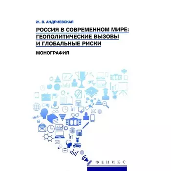 Россия в современном мире. Геополитические вызовы и глобальные риски. Монография. Андриевская Ж.В.