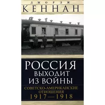 Россия выходит из войны. Советско-американские отношения 1917-1918. Кеннан Д.