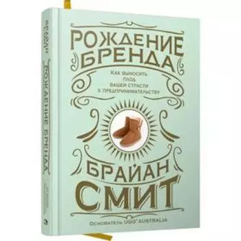 Рождение бренда: как выносить плод вашей страсти к предпринимательству. Смит Б.