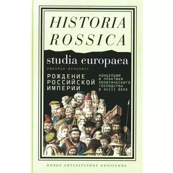 Рождение Российской империи. Концепции и практики политического господства в XVIII веке. Вульпиус Р.