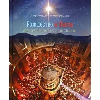 Рождество и Пасха. Две священные истины Церкви. Авраам (Рейдман), схиархимандрит