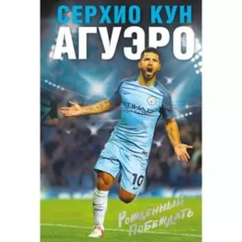 Рождённый побеждать. Моя история. Агуэро С.