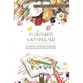 Розовый карандаш. Терапевтические сказки. Хухлаев О., Хухлаева О.