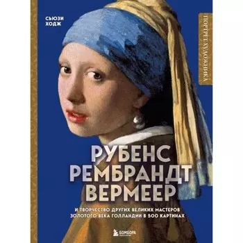 Рубенс, Рембрандт, Вермеер: и творчество других великих мастеров Золотого века Голландии в 500 картинках. Ходж С.
