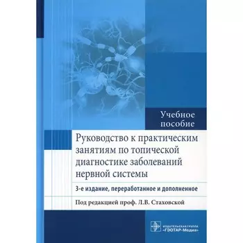 Руководство к практическим занятиям по топической диагностике заболеваний нервной системы. Учебное пособие. 3-е издание, переработанное и дополненное. Под ред. Стаховской Л.В.