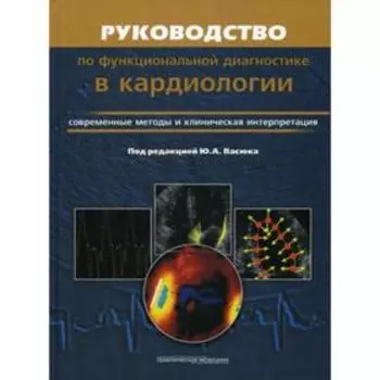 Руководство по функциональной диагностики в кардиологии. Современные методы и клиническая интерпретация. Под ред. Васюка Ю.А.