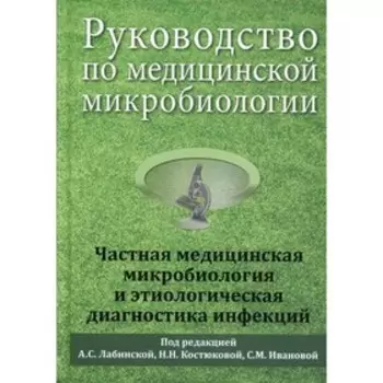 Руководство по медицинской микробиологии. Частная медицинская микробиология и этиологическая диагностика инфекций