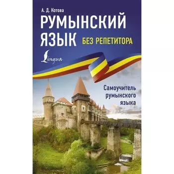 Румынский язык без репетитора. Самоучитель румынского языка. Котова А.Д.