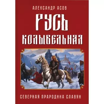Русь колыбельная. Северная прародина славян. Асов А. И.