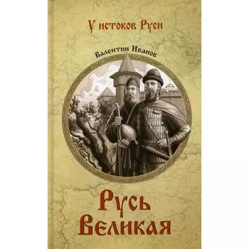 Русь Великая: роман. Иванов В.Д.