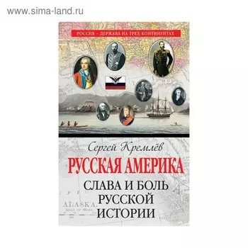 Русская Америка: слава и боль русской истории. Кремлёв С.
