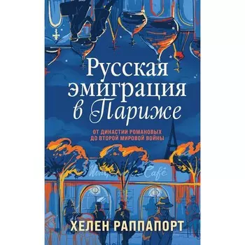 Русская эмиграция в Париже. От династии Романовых до Второй мировой войны. Раппапорт Х.