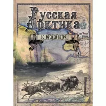 Русская Арктика со времен Петра I: Путешествия и открытия. Лялина М. А.