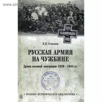 Русская армия на чужбине. Драма военной эмиграции. 1920-1945 гг. Семенов К.К.