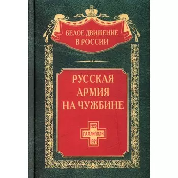 Русская армия на чужбине. Галлиполийская эпопея. Волков С.В.