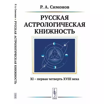 Русская астрологическая книжность: XI – первая четверть XVIII века. 2-е издание, исправленное. Симонов Р.А.