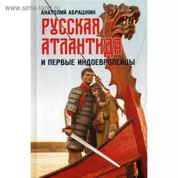 Русская Атлантида и первые индоевропейцы. Абрашкин А.А.