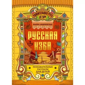 Русская изба. Познавательные рассказы для детей. Андриевская Ж.В.