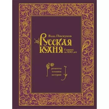 Русская кухня. Главное за 500 лет. Рецепты, техники, история. Пискунов В.