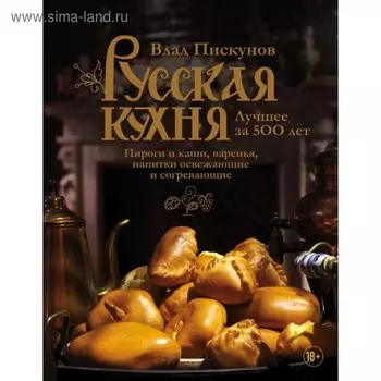 Русская кухня. Лучшее за 500 лет. Пироги и каши, варенья, напитки освежающие и согревающие. Книга 3. Пискунов В. М.