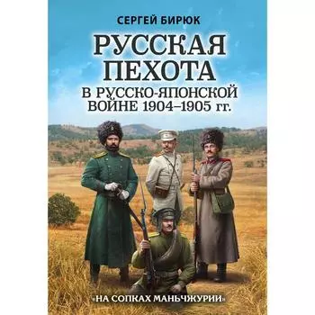 Русская пехота в русско-японской войне 1904-1905 гг. «На сопках Маньчжурии». Бирюк С.Н.