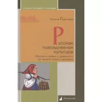 Русская повседневная культура. Обычаи и нравы с древности до начала Нового времени. Георгиева Т.
