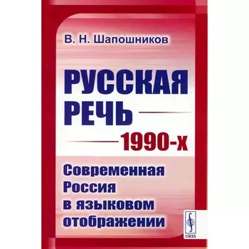 Русская речь 1990-х. Современная Россия в языковом отображении. Шапошников В.Н.