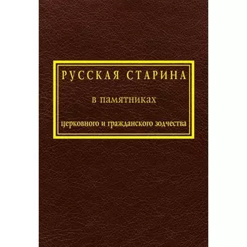Русская старина в памятниках церковного и гражданского зодчества. Том 1. Снегирёв И., Мартынов А.