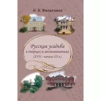 Русская усадьба в очерках и воспоминаниях (XVII-начало XX в.). Филаткина Н.