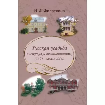 Русская усадьба в очерках и воспоминаниях (XVII-начало XX в.). Филаткина Н.