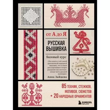 Русская вышивка от А до Я. Базовый курс. 85 техник, стежков, мотивов, сюжетов. 20 народных орнаментов. Зайцева А.
