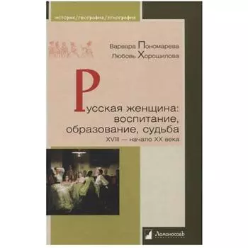 Русская женщина: воспитание, образование, судьба XVIII-начало XX века. Пономарева В., Хорошилова Л.