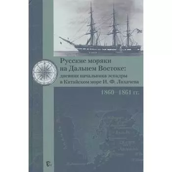 Русские моряки на Дальнем Востоке. Дневник начальника эскадры в Китайском море И. Ф. Лихачева. 1860-1861 гг. сост. Ципленкин В.