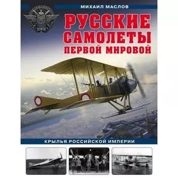 Русские самолеты Первой мировой: Крылья Российской империи. Маслов М.А.