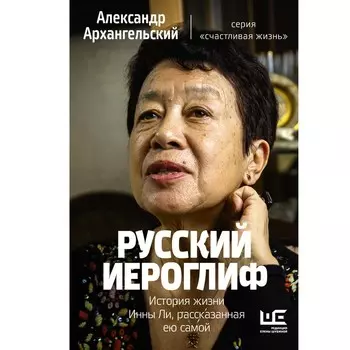 Русский иероглиф. История жизни Инны Ли, рассказанная ею самой. Архангельский А.Н.