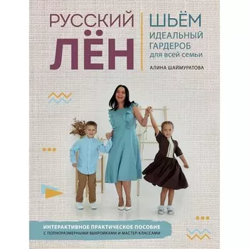 Русский ЛЕН. Идеальная одежда для всей семьи. Интерактивное практическое пособие с полноразмерными выкройками и мастер-классами