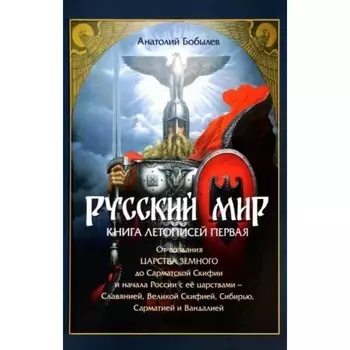 Русский мир. Книга летописей первая. От создателей Царства Земного до Сарматской Скифии. Бобылев А.