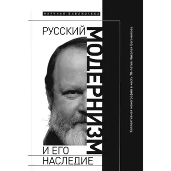 Русский модернизм и его наследие. Коллективная монография в честь 70-летия Н.А. Богомолова. Под ред. Сергеевой-Клятис А.Ю.