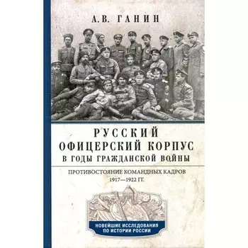 Русский офицерский корпус в годы Гражданской войны. Ганин А.В