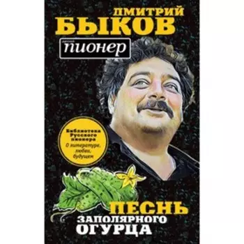 Русский пионер. Песнь заполярного огурца. О литературе, любви, будущем. Быков Д. Л.