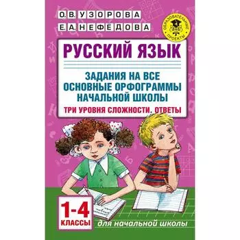 Русский язык. 1-4 класс. Задания на все основные орфограммы. Три уровня сложности. Ответы. Узорова О. В., Нефёдова Е. А.