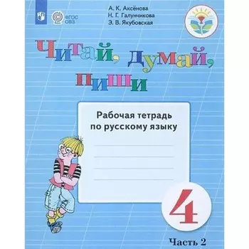 Русский язык. 4 класс. Рабочая тетрадь. Коррекционная школа. Читай, думай, пиши. Часть 2. Аксёнова А.К.