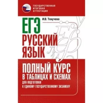 Русский язык. ЕГЭ. Полный курс в таблицах и схемах для подготовки. Текучева И.В.