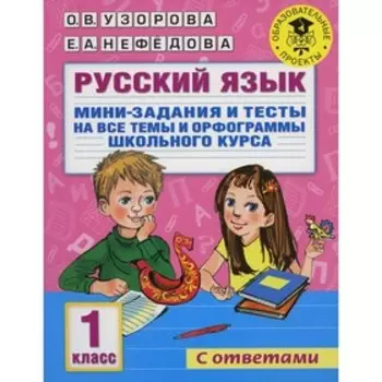 Русский язык. Мини-задания и тесты на все темы и орфограммы школьного курса. 1 класс. Узорова О.В., Нефёдова Е.А.