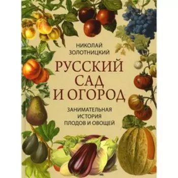 Русский сад и огород. Занимательная история плодов и овощей. Золотницкий Н.Ф.