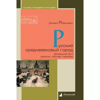 Русский средневековый город. Домашний быт, занятия, обычаи горожан. Рабинович М.