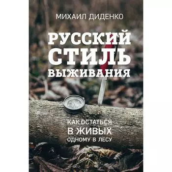 Русский стиль выживания. Как остаться в живых одному в лесу, 2-ое издание. Диденко М.А.