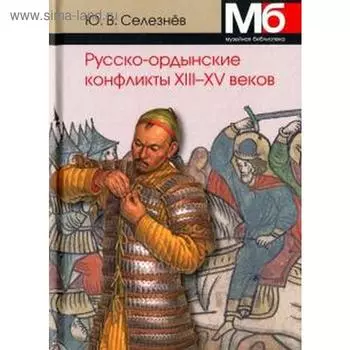 Русско-ордынские конфликты ХIII - XV веков. Селезнёв Ю.