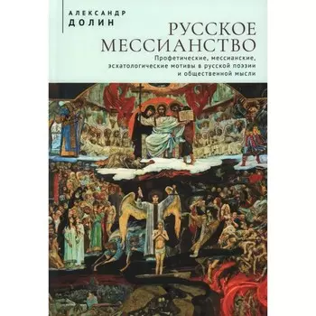 Русское мессианство. Профетические, мессианские, эсхатологические мотивы в русской поэзии. Долин А.