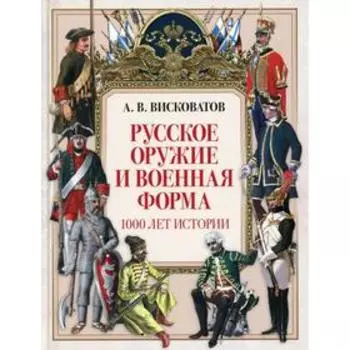 Русское оружие и военная форма. 1000 лет истории. Висковатов А.В.